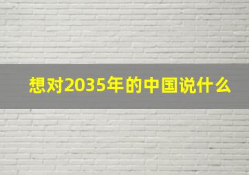 想对2035年的中国说什么