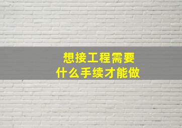 想接工程需要什么手续才能做