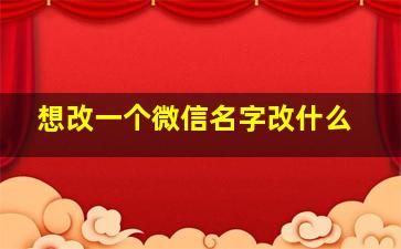 想改一个微信名字改什么