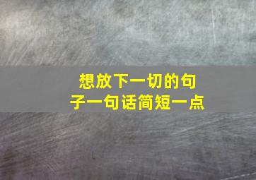 想放下一切的句子一句话简短一点