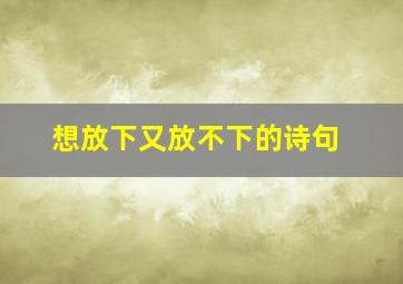 想放下又放不下的诗句