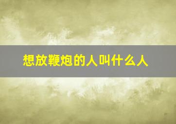 想放鞭炮的人叫什么人