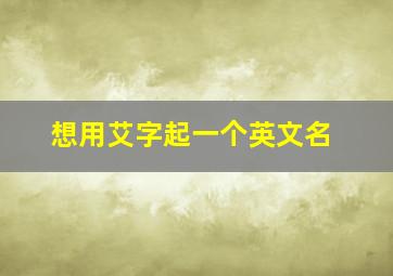 想用艾字起一个英文名