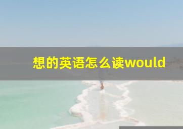 想的英语怎么读would