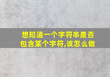 想知道一个字符串是否包含某个字符,该怎么做