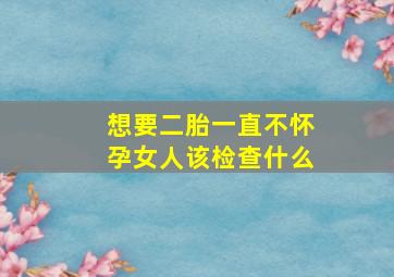 想要二胎一直不怀孕女人该检查什么