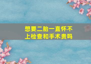 想要二胎一直怀不上检查和手术贵吗