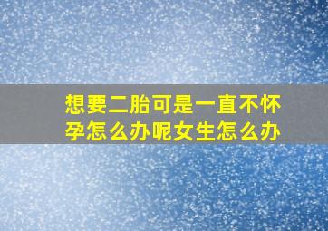 想要二胎可是一直不怀孕怎么办呢女生怎么办