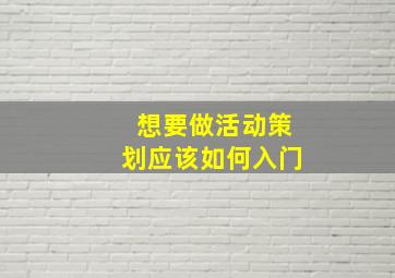 想要做活动策划应该如何入门