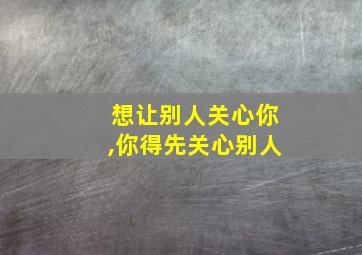 想让别人关心你,你得先关心别人