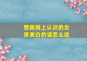 想跟网上认识的女孩表白的话怎么说