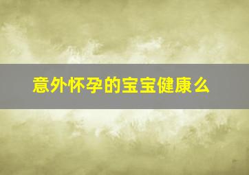 意外怀孕的宝宝健康么