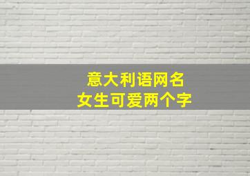 意大利语网名女生可爱两个字