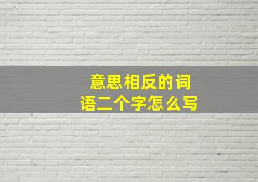 意思相反的词语二个字怎么写