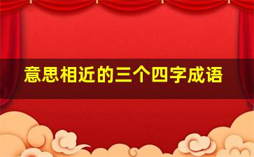 意思相近的三个四字成语