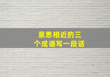 意思相近的三个成语写一段话