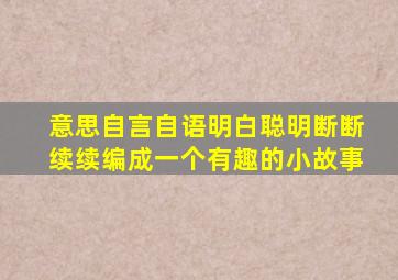 意思自言自语明白聪明断断续续编成一个有趣的小故事