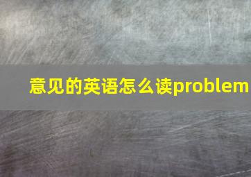 意见的英语怎么读problem