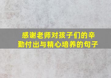 感谢老师对孩子们的辛勤付出与精心培养的句子