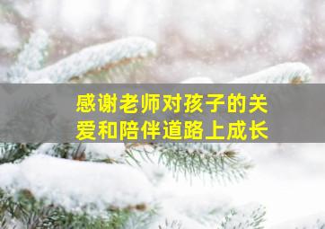 感谢老师对孩子的关爱和陪伴道路上成长