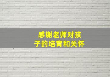 感谢老师对孩子的培育和关怀