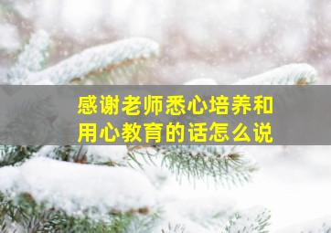 感谢老师悉心培养和用心教育的话怎么说