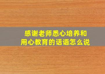 感谢老师悉心培养和用心教育的话语怎么说