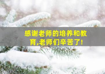 感谢老师的培养和教育,老师们辛苦了!