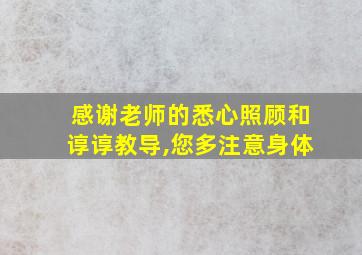 感谢老师的悉心照顾和谆谆教导,您多注意身体