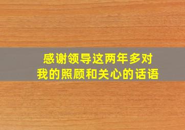 感谢领导这两年多对我的照顾和关心的话语