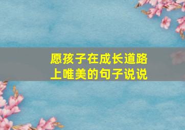 愿孩子在成长道路上唯美的句子说说