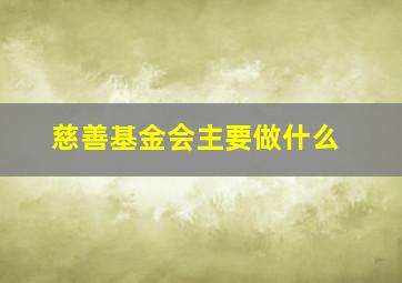 慈善基金会主要做什么