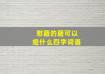 慰藉的藉可以组什么四字词语