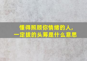 懂得照顾你情绪的人,一定拔的头筹是什么意思