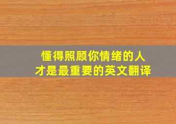 懂得照顾你情绪的人才是最重要的英文翻译