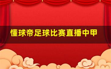 懂球帝足球比赛直播中甲