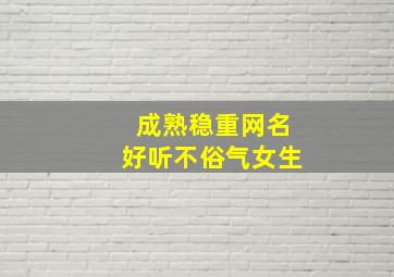 成熟稳重网名好听不俗气女生