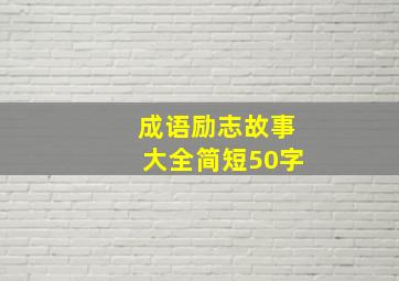 成语励志故事大全简短50字