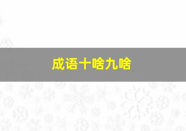 成语十啥九啥