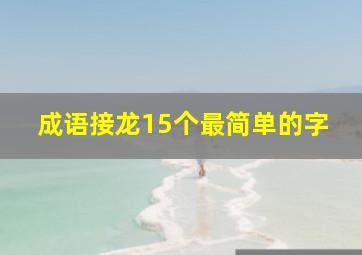 成语接龙15个最简单的字