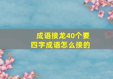 成语接龙40个要四字成语怎么接的