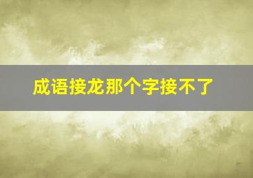 成语接龙那个字接不了