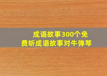 成语故事300个免费听成语故事对牛弹琴