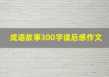 成语故事300字读后感作文