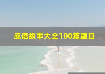 成语故事大全100篇题目