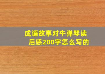 成语故事对牛弹琴读后感200字怎么写的