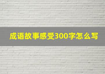 成语故事感受300字怎么写