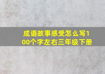 成语故事感受怎么写100个字左右三年级下册