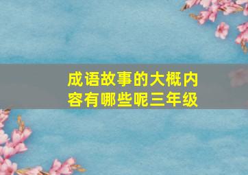 成语故事的大概内容有哪些呢三年级