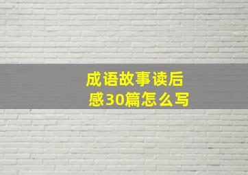 成语故事读后感30篇怎么写